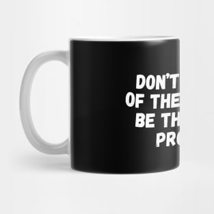 Don't Be Part Of The Problem Be The Entire Problem Mug